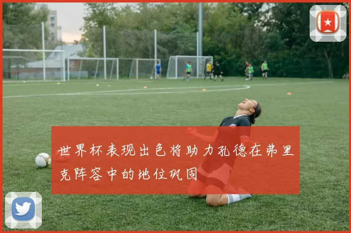 世界杯表现出色将助力孔德在弗里克阵容中的地位巩固