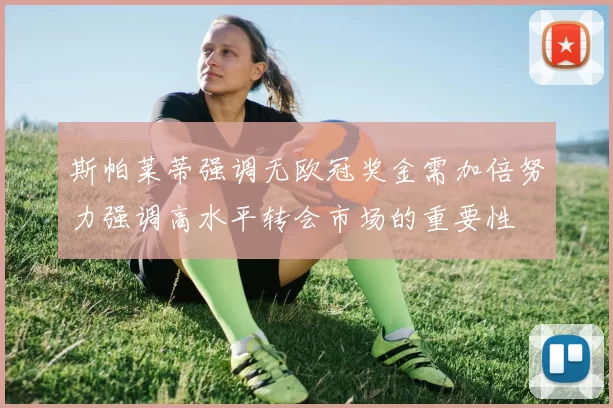 斯帕莱蒂强调无欧冠奖金需加倍努力强调高水平转会市场的重要性