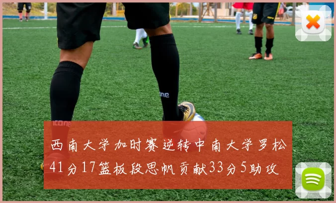 西南大学加时赛逆转中南大学罗松41分17篮板段思帆贡献33分5助攻