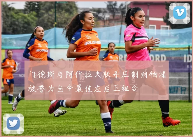 门德斯与阿什拉夫联手压制利物浦被誉为当今最佳左后卫组合