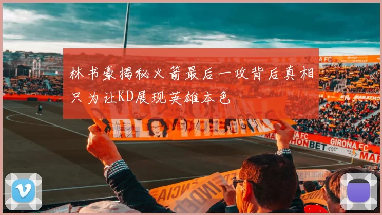林书豪揭秘火箭最后一攻背后真相只为让KD展现英雄本色